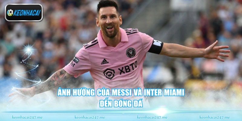 Messi Và Inter Miami - Hành Trình Chinh Phục Đỉnh Cao 1 Ảnh hưởng của messi và inter miami đến bóng đá