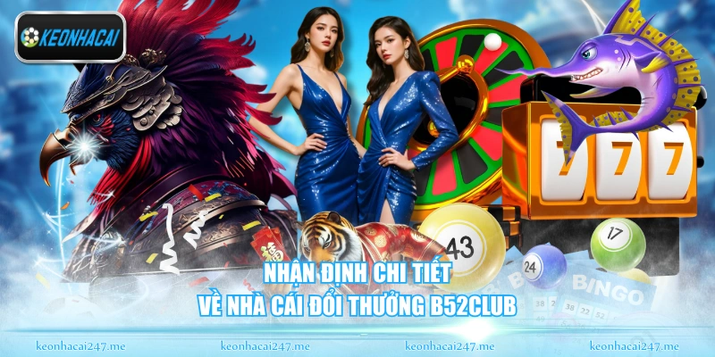 B52CLUB - Sân Chơi Đổi Thưởng Đẳng Cấp Nhất Tại Châu Á 1 Nhận định chi tiết về nhà cái đổi thưởng B52CLUB